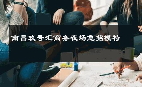 南昌玖号汇商务夜场急招模特 