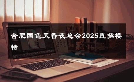 合肥国色天香夜总会2025直招模特 