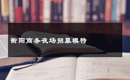 衡阳商务夜场招募模特 