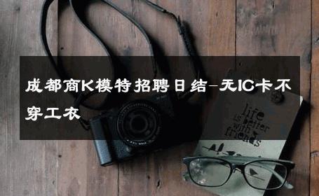 成都商K模特招聘日结-无IC卡不穿工衣 