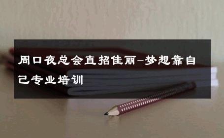 周口夜总会直招佳丽-梦想靠自己专业培训 