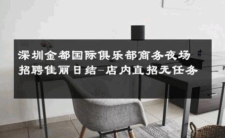 深圳金都国际俱乐部商务夜场招聘佳丽日结-店内直招无任务 