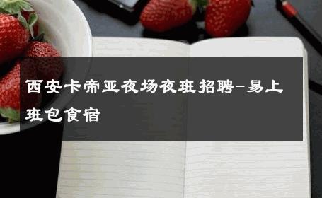 西安卡帝亚夜场夜班招聘-易上班包食宿 