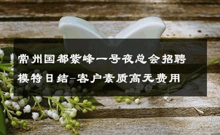 常州国都紫峰一号夜总会招聘模特日结-客户素质高无费用 