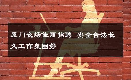 厦门夜场佳丽招聘-安全合法长久工作氛围好 