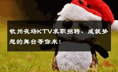 钦州夜场KTV求职招聘，成就梦想的舞台等你来！