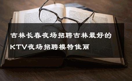吉林长春夜场招聘吉林最好的KTV夜场招聘模特佳丽 
