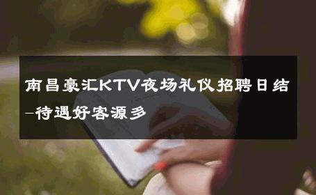南昌豪汇KTV夜场礼仪招聘日结-待遇好客源多 