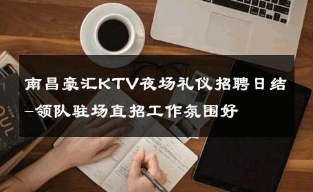南昌豪汇KTV夜场礼仪招聘日结-领队驻场直招工作氛围好 