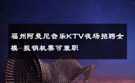 福州阿曼尼音乐KTV夜场招聘女模-报销机票可兼职 