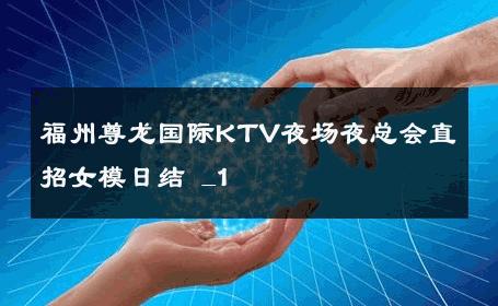 福州尊龙国际KTV夜场夜总会直招女模日结 _1