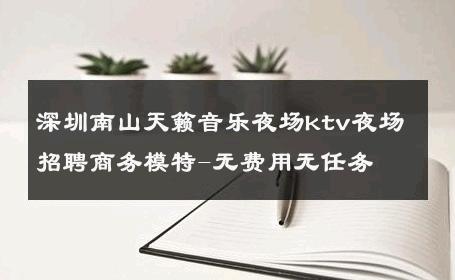 深圳南山天籁音乐夜场ktv夜场招聘商务模特-无费用无任务 