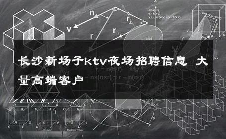 长沙新场子ktv夜场招聘信息-大量高端客户 