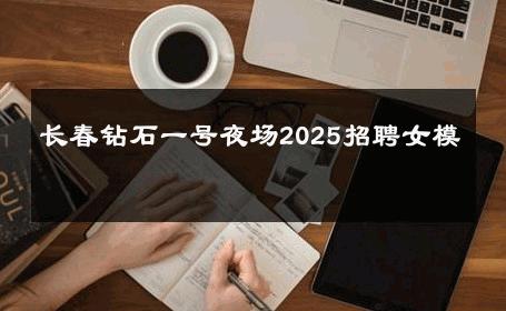 长春钻石一号夜场2025招聘女模 