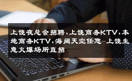 上饶夜总会招聘,上饶商务KTV,本地商务KTV,海阔天空任您-上饶生意火爆场所直招
