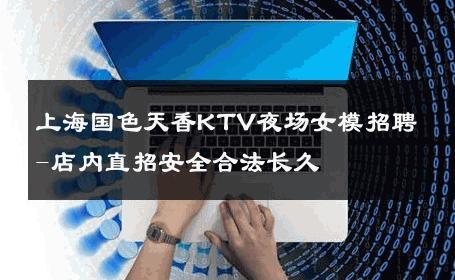 上海国色天香KTV夜场女模招聘-店内直招安全合法长久 