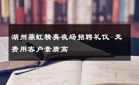 湖州鼎虹精英夜场招聘礼仪-无费用客户素质高 