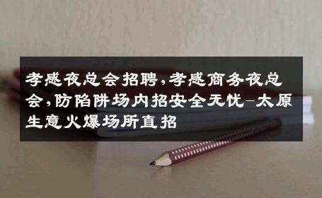 孝感夜总会招聘,孝感商务夜总会,防陷阱场内招安全无忧-太原生意火爆场所直招