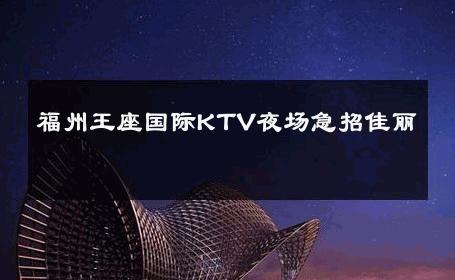 福州王座国际KTV夜场急招佳丽 