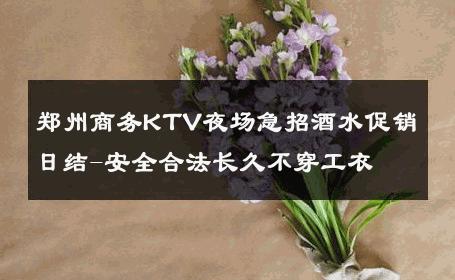郑州商务KTV夜场急招酒水促销日结-安全合法长久不穿工衣 