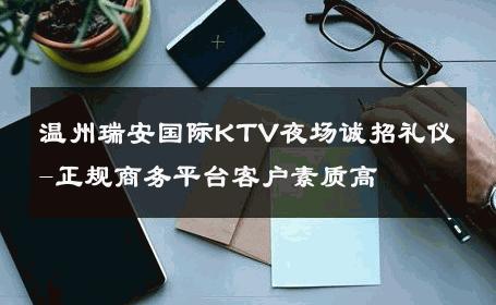 温州瑞安国际KTV夜场诚招礼仪-正规商务平台客户素质高 
