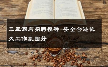 三亚酒店招聘模特-安全合法长久工作氛围好 