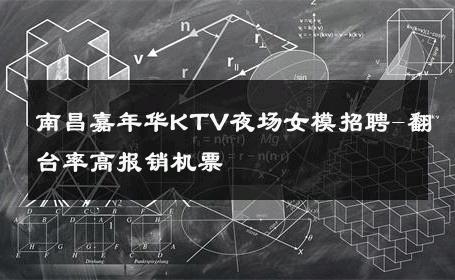 南昌嘉年华KTV夜场女模招聘-翻台率高报销机票 