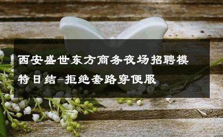 西安盛世东方商务夜场招聘模特日结-拒绝套路穿便服 