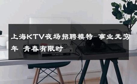 上海KTV夜场招聘模特-事业无穷年 青春有限时 