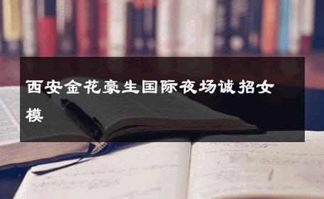西安金花豪生国际夜场诚招女模 