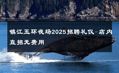 镇江五环夜场2025招聘礼仪-店内直招无费用 
