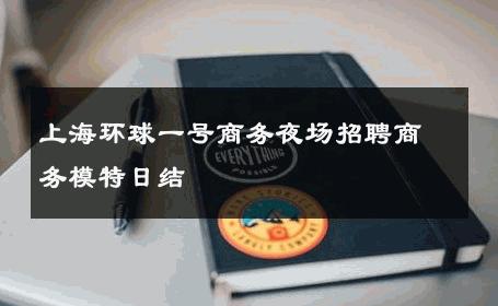上海环球一号商务夜场招聘商务模特日结 