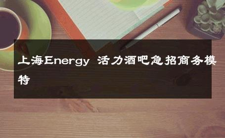 上海Energy 活力酒吧急招商务模特 