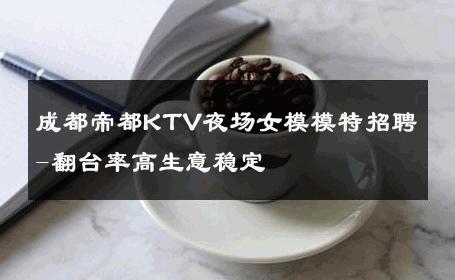 成都帝都KTV夜场女模模特招聘-翻台率高生意稳定 