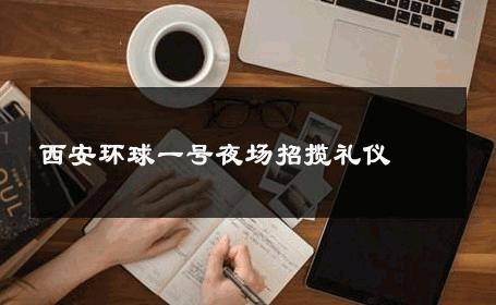 西安环球一号夜场招揽礼仪 