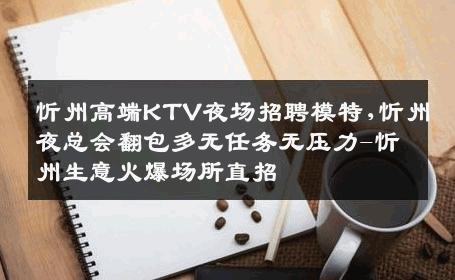 忻州高端KTV夜场招聘模特,忻州夜总会翻包多无任务无压力-忻州生意火爆场所直招