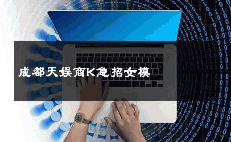 成都天娱商K急招女模 