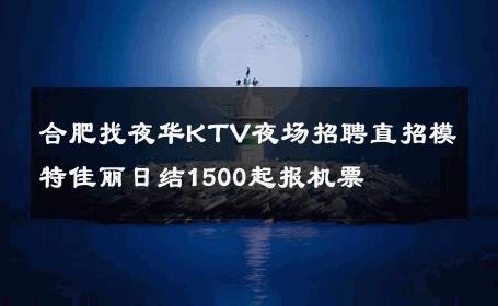 合肥找夜华KTV夜场招聘直招模特佳丽日结1500起报机票 
