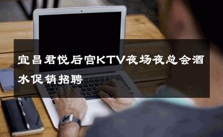 宜昌君悦后宫KTV夜场夜总会酒水促销招聘 