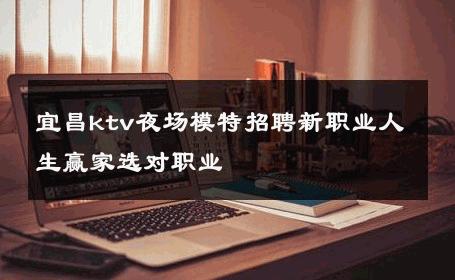 宜昌ktv夜场模特招聘新职业人生赢家选对职业 
