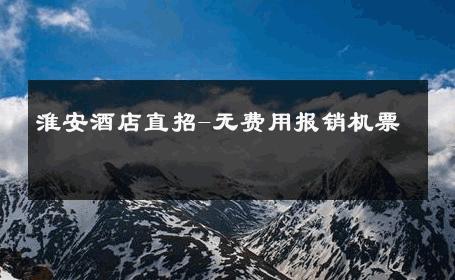 淮安酒店直招-无费用报销机票 