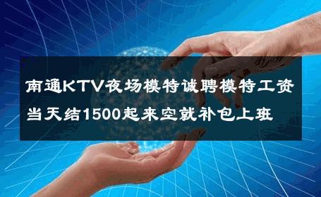 南通KTV夜场模特诚聘模特工资当天结1500起来空就补包上班 