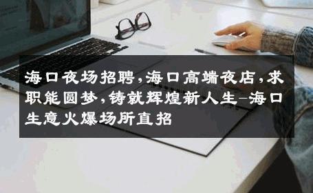 海口夜场招聘,海口高端夜店,求职能圆梦,铸就辉煌新人生-海口生意火爆场所直招