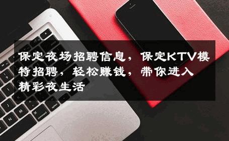 保定夜场招聘信息，保定KTV模特招聘，轻松赚钱，带你进入精彩夜生活