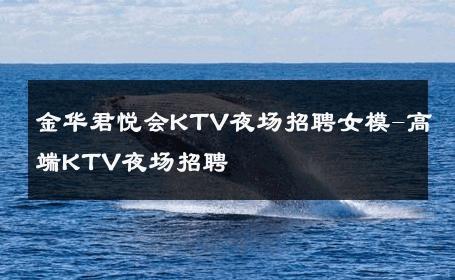 金华君悦会KTV夜场招聘女模-高端KTV夜场招聘 