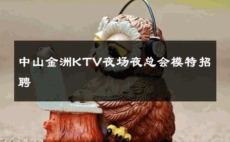 中山金洲KTV夜场夜总会模特招聘 