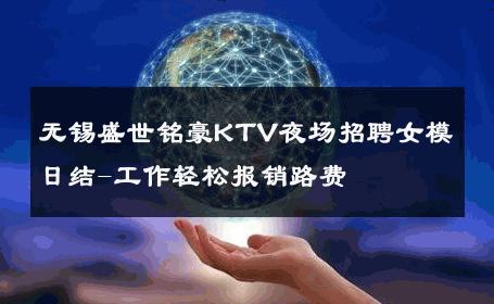 无锡盛世铭豪KTV夜场招聘女模日结-工作轻松报销路费 