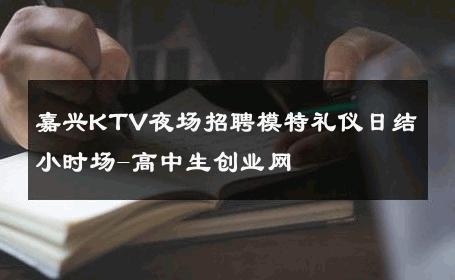 嘉兴KTV夜场招聘模特礼仪日结小时场-高中生创业网 