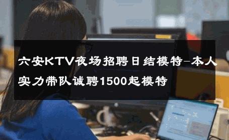 六安KTV夜场招聘日结模特-本人实力带队诚聘1500起模特 