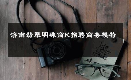 济南翡翠明珠商K招聘商务模特 